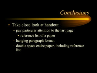 Conclusions Take close look at handout  pay particular attention to the last page reference list of a paper hanging paragraph format double space entire paper, including reference list 