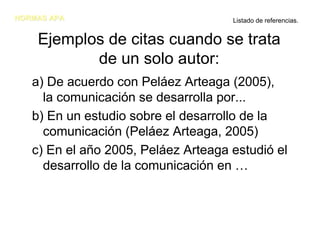 NORMAS APANORMAS APA
Ejemplos de citas cuando se trata
de un solo autor:
a) De acuerdo con Peláez Arteaga (2005),
la comun...