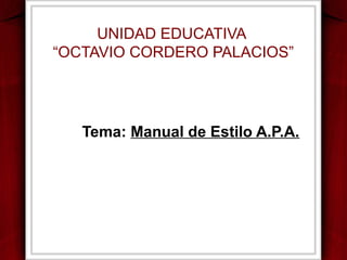 UNIDAD EDUCATIVA
“OCTAVIO CORDERO PALACIOS”

Tema: Manual de Estilo A.P.A.

 