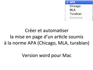 Créer	
  et	
  automa+ser	
  	
  
la	
  mise	
  en	
  page	
  d’un	
  ar+cle	
  soumis	
  	
  
à	
  la	
  norme	
  APA	
  (Chicago,	
  MLA,	
  turabian)	
  
	
  
Version	
  word	
  pour	
  Mac	
  

 