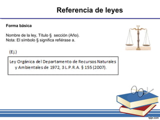 Referencia de leyes
Forma básica
Nombre de la ley, Título § sección (Año).
Nota: El símbolo § significa refiérase a.
 