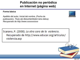 Publicación no periódica
en Internet (página web)
Forma básica
Apellido del autor, Inicial del nombre. (Fecha de
publicación). Título del documento(en letra itálica).
Recuperado de http://www.xxxxxxxxxxx
 