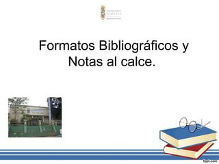 Formatos Bibliográficos y
Notas al calce.
 