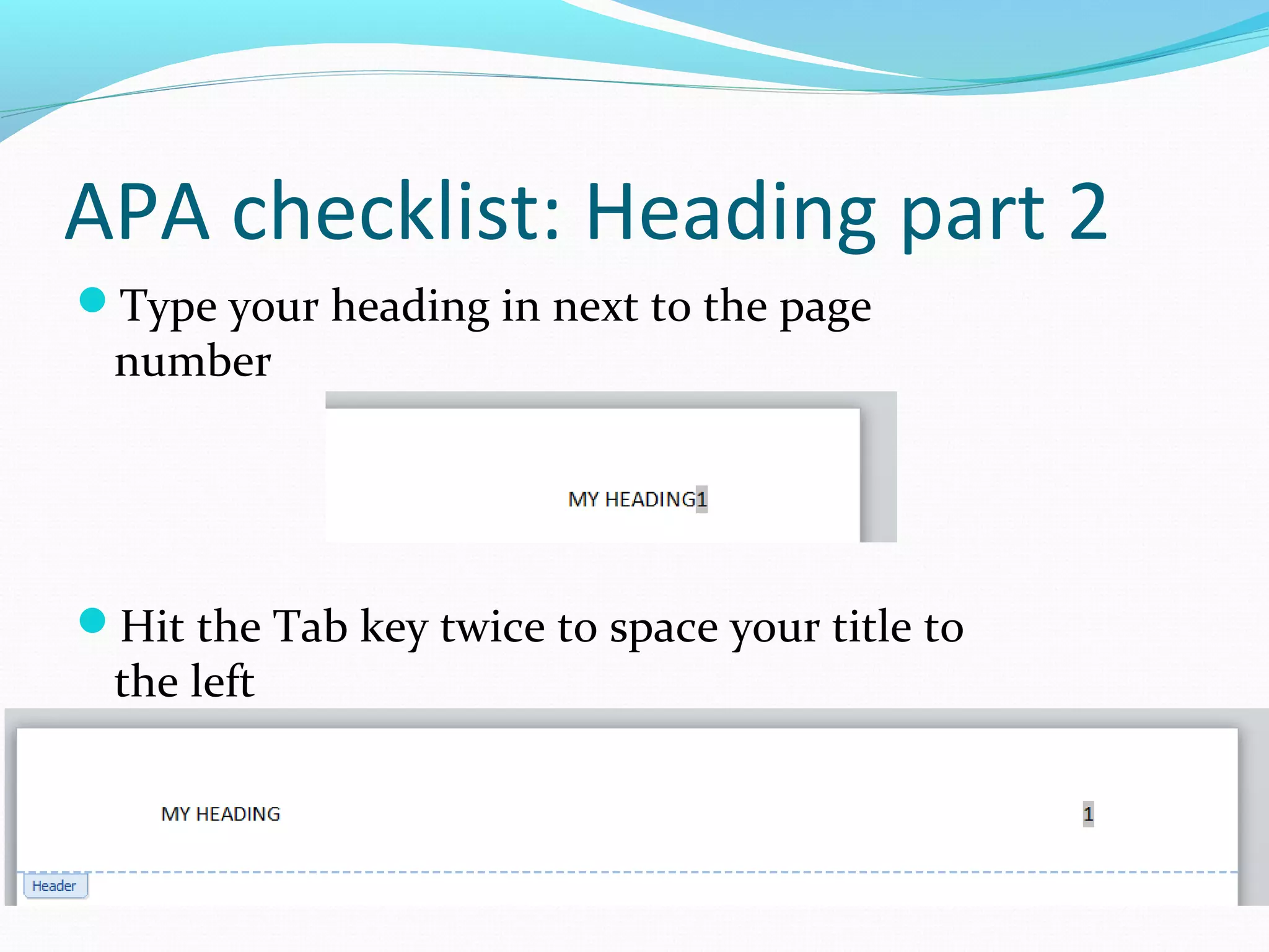 APA checklist: Heading part 2
Type your heading in next to the page
number
Hit the Tab key twice to space your title to
the left
 