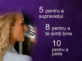 5 pentru a
supravieţui
8 pentru a
te simţi bine
10
pentru a
jubila