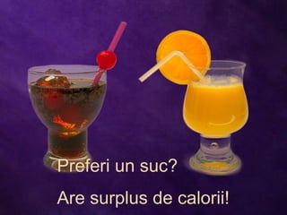 Preferi un suc?
Are surplus de calorii!