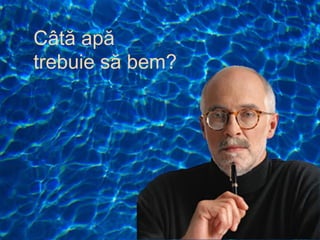 Câtă apă
trebuie să bem?