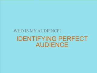 WHO IS MY AUDIENCE?
IDENTIFYING PERFECT
AUDIENCE
 