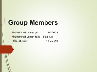Group Members
•Muhammad Usama Ijaz 15-EE-203
•Muhammad Usman Tariq 16-EE-134
•Haseeb Tahir 16-EE-010
 