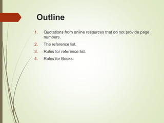 Outline
1. Quotations from online resources that do not provide page
numbers.
2. The reference list.
3. Rules for reference list.
4. Rules for Books.
 