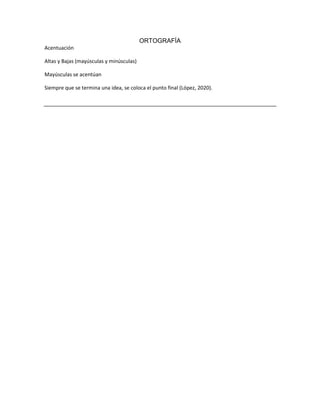 ORTOGRAFÍA
Acentuación
Altas y Bajas (mayúsculas y minúsculas)
Mayúsculas se acentúan
Siempre que se termina una idea, se coloca el punto final (López, 2020).
 