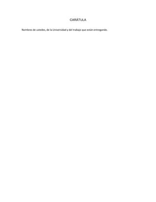 CARÁTULA
Nombres de ustedes, de la Universidad y del trabajo que están entregando.
 