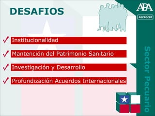 Sector Pecuario DESAFIOS Institucionalidad Mantención del Patrimonio Sanitario Investigación y Desarrollo Profundización A...