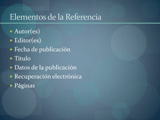 Elementosde la Referencia
 Autor(es)
 Editor(es)
 Fecha de publicación
 Título
 Datos de la publicación
 Recuperación electrónica
 Páginas
 
