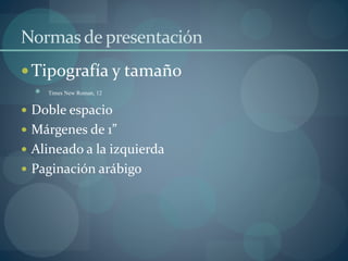 Normasde presentación
Tipografía y tamaño
 Times New Roman, 12
 Doble espacio
 Márgenes de 1”
 Alineado a la izquierda
 Paginación arábigo
 