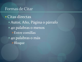 Formasde Citar
Citas directas
 Autor, Año, Página o párrafo
 40 palabras o menos
Entre comillas
 40 palabras o más
Bloque
 