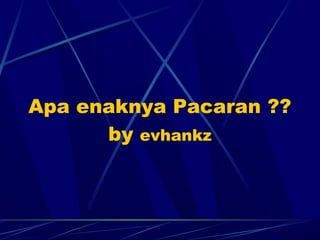 Apa enaknya Pacaran ??
by evhankz
 
