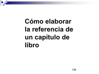 Cómo elaborar
la referencia de
un capítulo de
libro
136
 