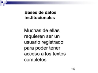 Bases de datos
institucionales
Muchas de ellas
requieren ser un
usuario registrado
para poder tener
acceso a los textos
completos
190
 