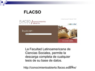 FLACSO
La Facultad Latinoamericana de
Ciencias Sociales, permite la
descarga completa de cualquier
tesis de su base de datos.
http://conocimientoabierto.flacso.edu.mx/192
 