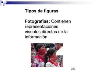Tipos de figuras
Fotografías: Contienen
representaciones
visuales directas de la
información.
357
 