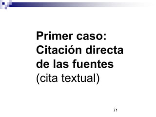 Primer caso:
Citación directa
de las fuentes
(cita textual)
71
 