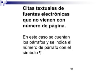 Citas textuales de
fuentes electrónicas
que no vienen con
número de página.
En este caso se cuentan
los párrafos y se indica el
número de párrafo con el
símbolo ¶
91
 