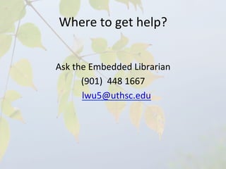 Where	
  to	
  get	
  help?	
  


Ask	
  the	
  Embedded	
  Librarian	
  
                   (901)	
  	
  448	
  1667	
  
        	
  	
  	
  lwu5@uthsc.edu	
  
 