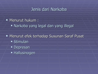 Jenis dari Narkoba

 Menurut hukum :
   Narkoba yang legal dan yang illegal

 Menurut efek terhadap Susunan Saraf Pusat
     Stimulan
     Depresan
     Hallusinogen
 