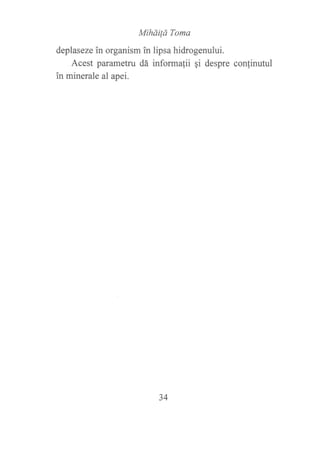 Miháilá Toma
deplaseze in organism in lipsa hidrogenului.
Acest parametru dá informafii ¡i despre conlinutul
in minerale al apei.
34
 