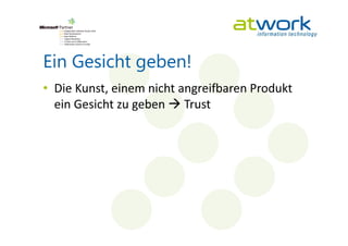 Ein Gesicht geben!
• Die Kunst, einem nicht angreifbaren Produkt
  ein Gesicht zu geben Trust
 