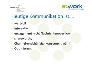 Heutige Kommunikation ist….
•   wertvoll
•   interaktiv
•   engagement nicht Nachrichtenoverflow
•   shareworthy
•   Channel-unabhängig (Konsument wählt)
•   Optimierung
 