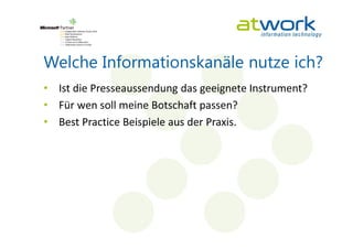 Welche Informationskanäle nutze ich?
• Ist die Presseaussendung das geeignete Instrument?
• Für wen soll meine Botschaft passen?
• Best Practice Beispiele aus der Praxis.
 