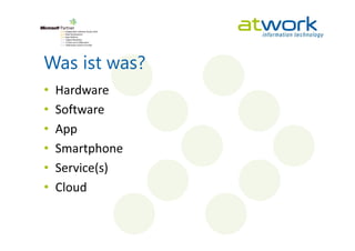 Was ist was?
•   Hardware
•   Software
•   App
•   Smartphone
•   Service(s)
•   Cloud
 