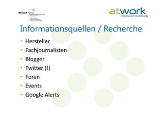 Informationsquellen / Recherche
•   Hersteller
•   Fachjournalisten
•   Blogger
•   Twitter (!)
•   Foren
•   Events
•   Google Alerts
 
