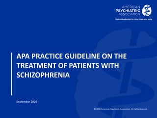 © 2020 American Psychiatric Association. All rights reserved.
APA PRACTICE GUIDELINE ON THE
TREATMENT OF PATIENTS WITH
SCHIZOPHRENIA
September 2020
 