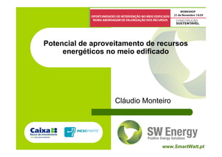 Potencial de aproveitamento de recursos
     energéticos no meio edificado




                   Cláudio Monteiro




                                www.SmartWatt.pt
 