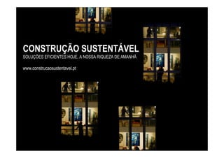 CONSTRUÇÃO SUSTENTÁVEL
SOLUÇÕES EFICIENTES HOJE, A NOSSA RIQUEZA DE AMANHÃ

www.construcaosustentavel.pt
 
