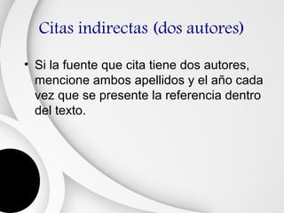 Citas indirectas (dos autores)

• Si la fuente que cita tiene dos autores,
  mencione ambos apellidos y el año cada
  vez que se presente la referencia dentro
  del texto.
 