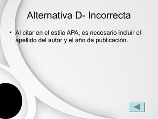 Alternativa D- Incorrecta
• Al citar en el estilo APA, es necesario incluir el
  apellido del autor y el año de publicación.
 