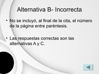 Alternativa B- Incorrecta
• No se incluyó, al final de la cita, el número
  de la página entre paréntesis.

• Las respuestas correctas son las
  alternativas A y C.
 