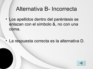 Alternativa B- Incorrecta
• Los apellidos dentro del paréntesis se
  enlazan con el símbolo &, no con una
  coma.

• La respuesta correcta es la alternativa D.
 