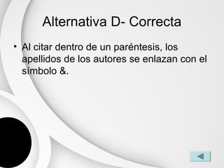 Alternativa D- Correcta
• Al citar dentro de un paréntesis, los
  apellidos de los autores se enlazan con el
  símbolo &.
 