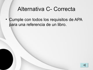 Alternativa C- Correcta
• Cumple con todos los requisitos de APA
  para una referencia de un libro.
 