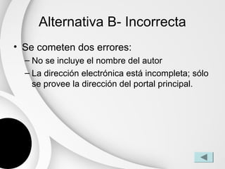 Alternativa B- Incorrecta
• Se cometen dos errores:
  – No se incluye el nombre del autor
  – La dirección electrónica está incompleta; sólo
    se provee la dirección del portal principal.
 