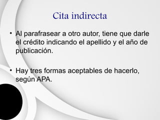 Cita indirecta
• Al parafrasear a otro autor, tiene que darle
  el crédito indicando el apellido y el año de
  publicación.

• Hay tres formas aceptables de hacerlo,
  según APA.
 