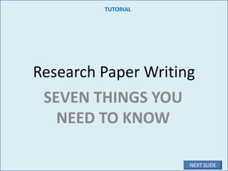 Research Paper Writing
SEVEN THINGS YOU
NEED TO KNOW
TUTORIAL
NEXT SLIDE
 