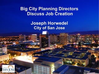 Big City Planning Directors
   Discuss Job Creation

    Joseph Horwedel
      City of San Jose
 