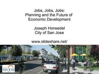 Jobs, Jobs, Jobs:
Planning and the Future of
 Economic Development

    Joseph Horwedel
    City of San Jose
 
