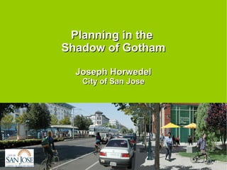 Planning in thePlanning in the
Shadow of GothamShadow of Gotham
Joseph HorwedelJoseph Horwedel
City of San JoseCity of San Jose
 